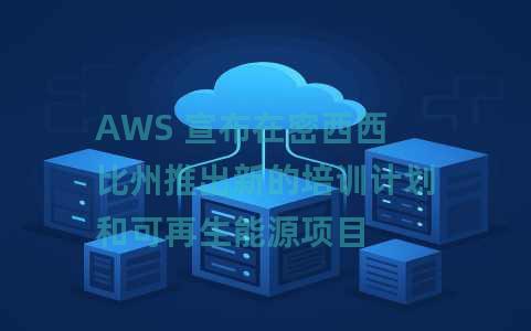 AWS 宣布在密西西比州推出新的培训计划和可再生能源项目 AWS 宣布在密西西比州推出新的培训计划和可再生能源项目